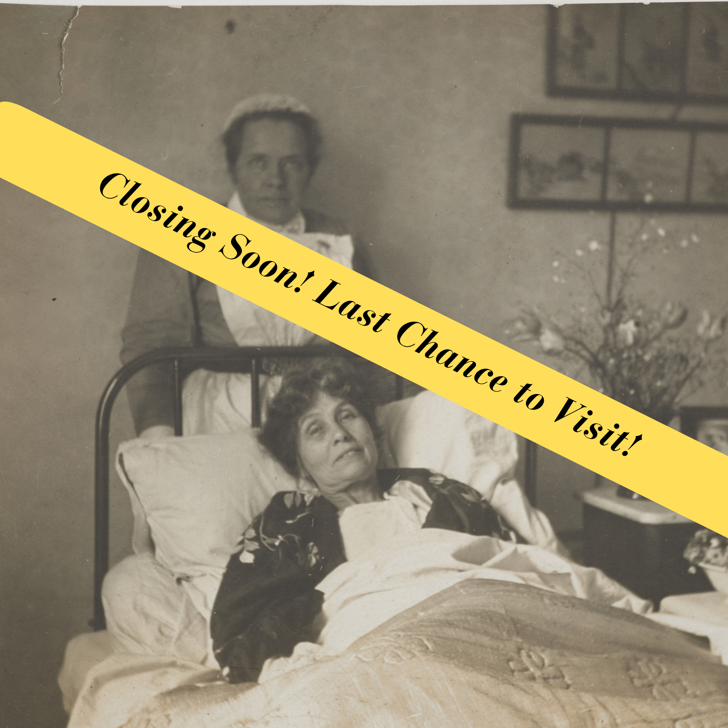Photograph of Nurse Catherine Pine standing behind Emmeline Pankhurst who is in bed, across the image is a yellow banner saying 'closing soon! Last Chance to Visit!'
